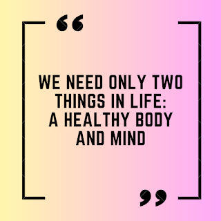 We need only two things in life: A healthy body and mind