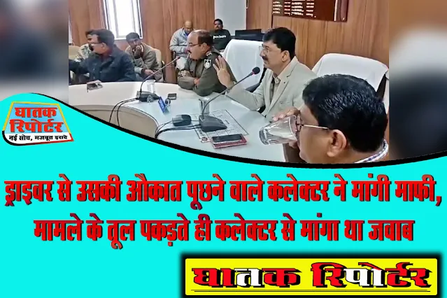 ड्राइवर से उसकी औकात पूछने वाले कलेक्टर ने मांगी माफी, मामले के तूल पकड़ते ही कलेक्टर से मांगा था जवाब; देखें VIDEO