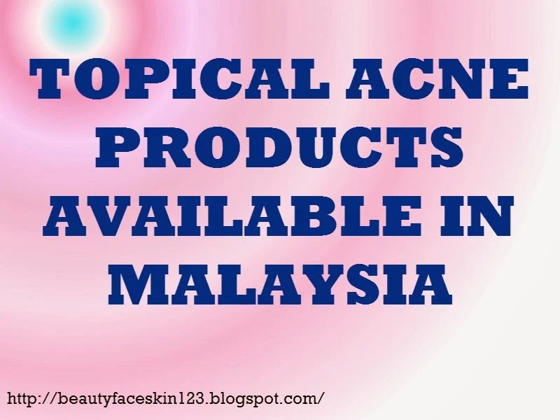 TOPICAL ACNE PRODUCTS AVAILABLE IN MALAYSIA