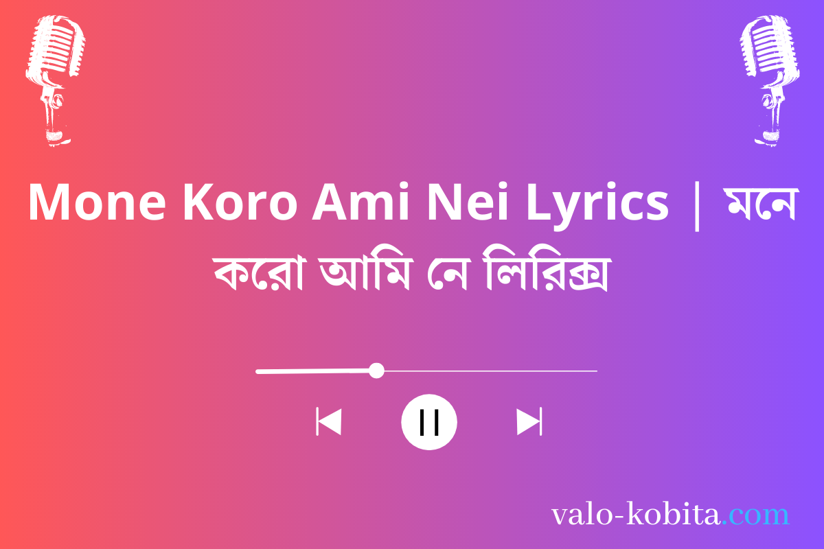 Mone Koro Ami Nei Lyrics | মনে করো আমি নে লিরিক্স