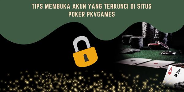 Tips Membuka Akun yang Terkunci di Situs Poker Pkvgames