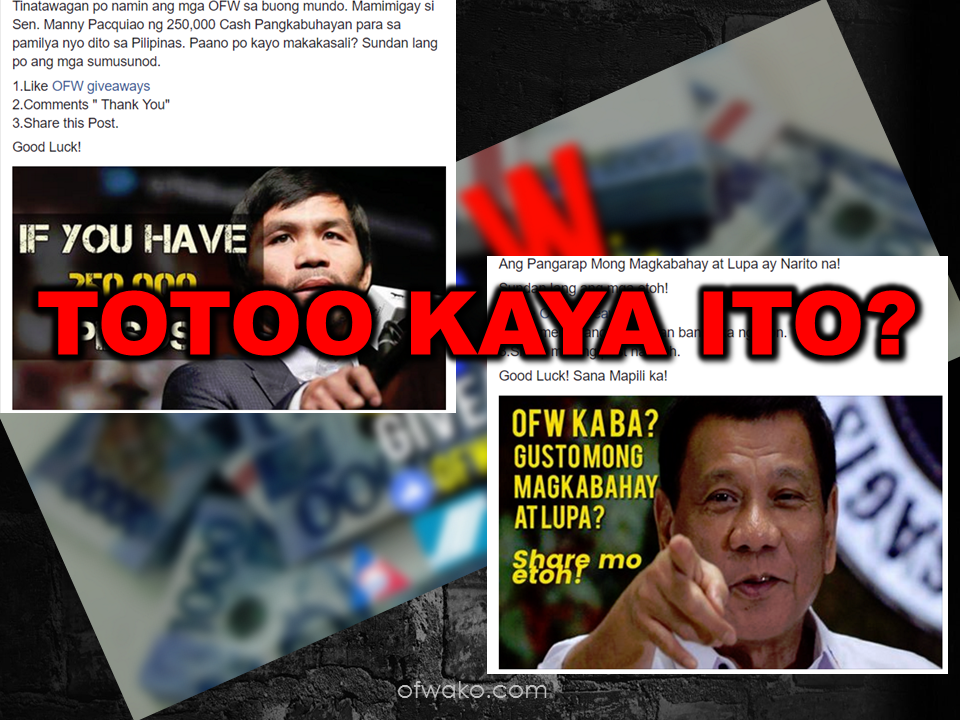 A facebook page with a name "OFW Giveaways" are luring facebook users especially the OFWs to follow and like their page with a promise that they might win some "too-good-to-be-true prizes" just by sharing a facebook post. The most alarming thing is that they use popular personalities like Senator Manny Pacquiao and even President Rodrigo Duterte. Netizens are advised to be vigilant and observant not to believe everything that is posted in social media.   Satire sites are everywhere and there are no concrete rules or law that penalizes these kind of scammers. They are making attractive and catchy posts that will make you believe to be true but all along it is fake and are only made to acquire huge following and when their pages got their desired number of followers, they will sell it to the highest bidder. In short, they are making money out of people's ignorance or should we say, indolence. At first glance, they may seem legit by just looking at the post. But when you dig into it deeply, you will find some irregularities like no one replies when you sent them a message, no winners in spite of their so-called big promos.   LEARN HOW TO SPOT A FAKE NEWS OR POSTS HERE.    I tried checking the information provided in their "about" section and look what I've found out:    Now, why would you trust a page that is obviously doing it just for fun and the grammar is not even correct?   It's perfectly fine to verify the post first before sharing it and it won't harm anyone to check first if what you are reading is true. By just clicking and sharing the link of a satire or fake news, you ended up taking part of spreading fake information. Be cautious for the good of those around you and yourself as well.  RECOMMENDED  BEWARE OF SCAMMERS!  RELOCATING NAIA  THE HORROR AND TERROR OF BEING A HOUSEMAID IN SAUDI ARABIA  DUTERTE WARNING  NEW BAGGAGE RULES FOR DUBAI AIRPORT    HUGE FISH SIGHTINGS  