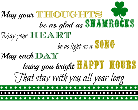 May your Thoughts be as glad as Shamrocks, May your Heart be as light as a Song, May each Day bring you bright Happy Hours That stay with you All Year Long