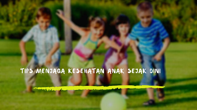 Tips Menjaga Kesehatan Anak Sejak Dini 