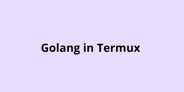 How to Install Golang in Termux