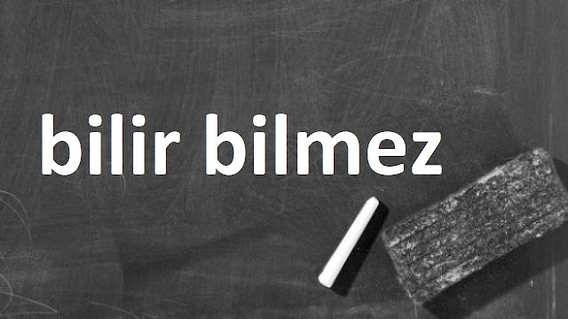 bilir bilmez