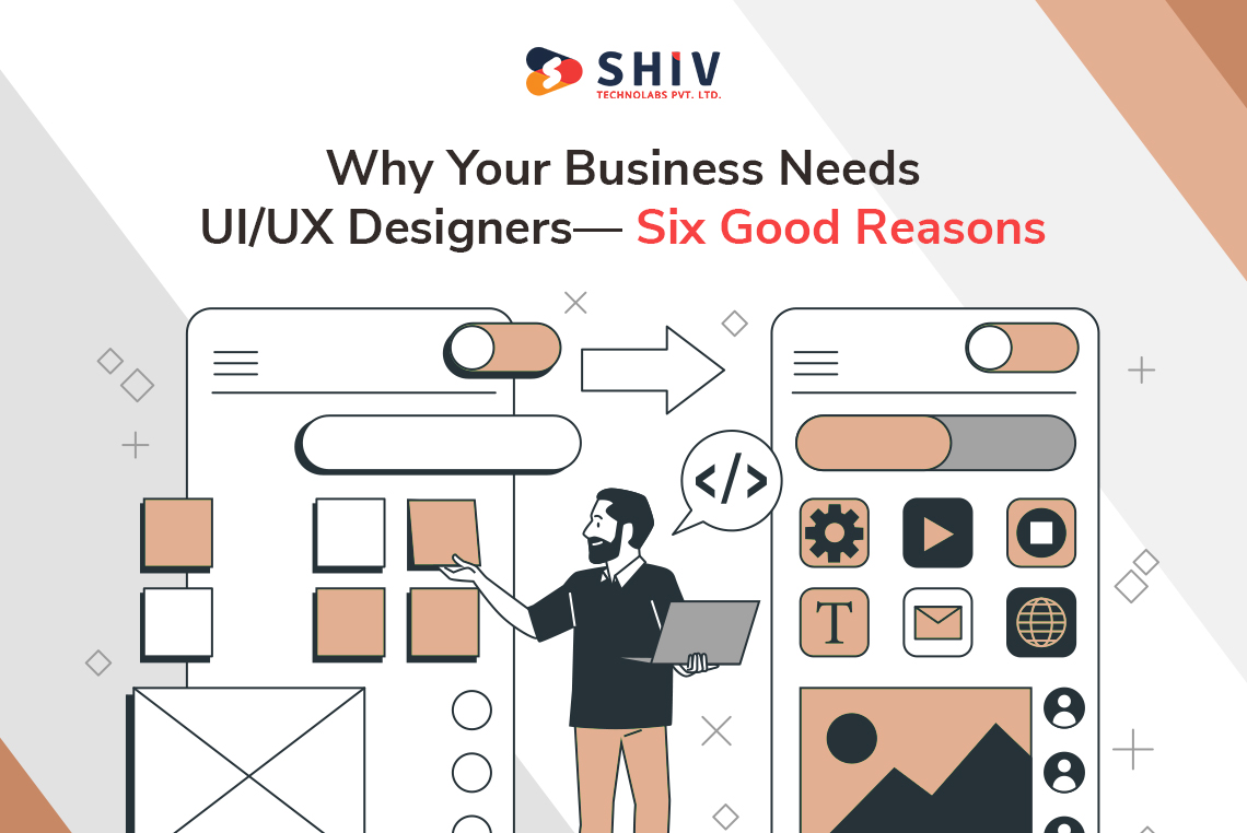 Why Your Business Needs UI/UX Designers—Six Good Reasons