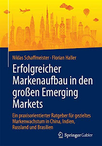 Erfolgreicher Markenaufbau in den großen Emerging Markets: Ein praxisorientierter Ratgeber für gezieltes Markenwachstum in China, Indien, Russland und Brasilien