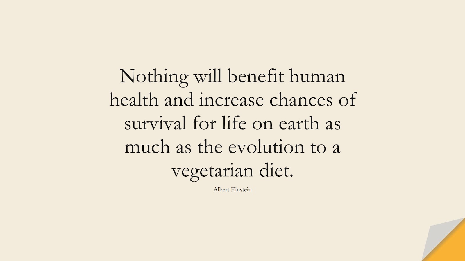 Nothing will benefit human health and increase chances of survival for life on earth as much as the evolution to a vegetarian diet. (Albert Einstein);  #AlbertEnsteinQuotes