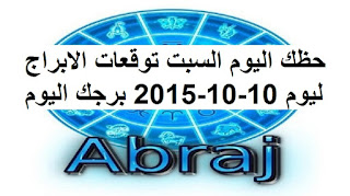 حظك اليوم السبت توقعات الابراج ليوم 10-10-2015 برجك اليوم السبت