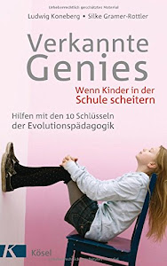 Verkannte Genies: Wenn Kinder in der Schule scheitern: - Hilfen mit den 10 Schlüsseln der Evolutionspädagogik