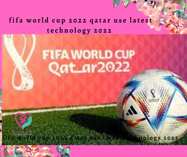 fifa world cup 2022 qatar use latest technology 2022