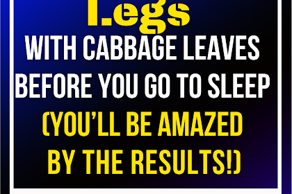 Wrap Your Legs with Cabbage Leaves Before You go to Sleep (You’ll be AMAZED by the Results!)