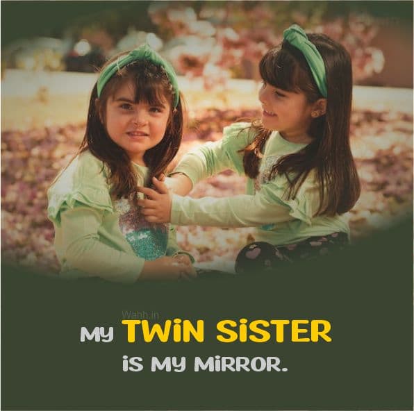 My twin sister is my mirror.