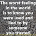 The worst feeling in the world is to know you were used and lied to by someone you trusted.