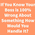 If You Know Your Boss is 100% Wrong About Something How Would You Handle It?