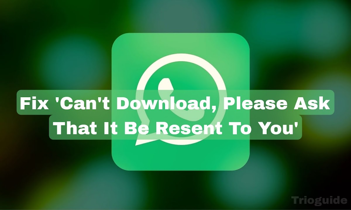 Fix ‘Please Ask That It Be Resent To You – WhatsApp Download Failed Error’ 2024
