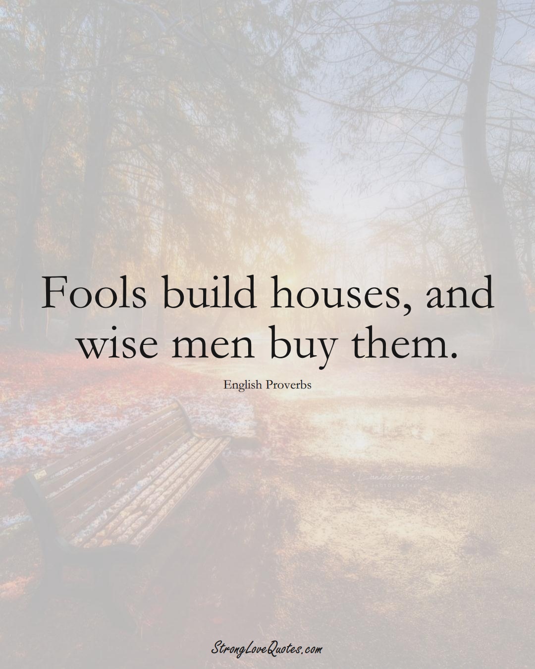 Fools build houses, and wise men buy them. (English Sayings);  #EuropeanSayings