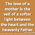 The love of a mother is the veil of a softer light between the heart and the heavenly Father. ~Samuel Taylor Coleridge