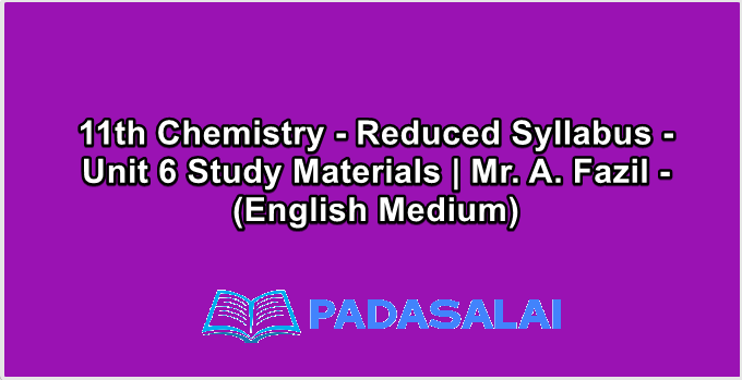 11th Chemistry - Reduced Syllabus - Unit 6 Study Materials | Mr. A. Fazil - (English Medium)