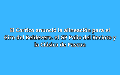 El Cortizo anunció la alineación para el Giro del Beldevere, el GP Palio del Recioto y la Clásica de Pascua