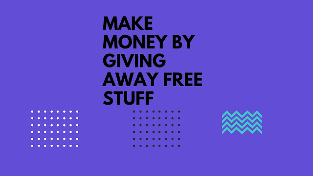 How To Make Money by Giving Away Free Stuff 