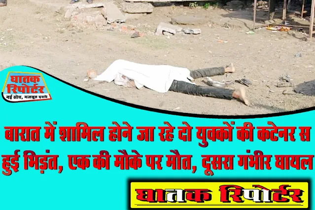 रायसेन/देवरी, बारात में शामिल होने जा रहे दो युवकों की कंटेनर स हुई भिड़ंत, एक की मौके पर मौत, दूसरा गंभीर घायल।