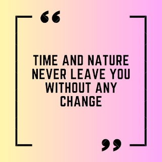 Time and nature never leave you without any change.
