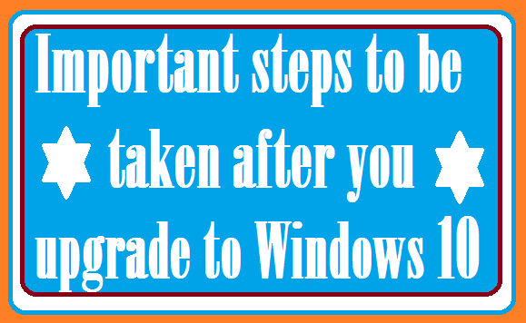 Windows10 - Important things to be done immediately after upgrade to Windows 10