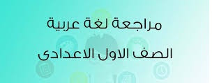 مذكرة مراجعة مادة اللغة العربية للصف الاول الأعدادى الترم الثاني 2024