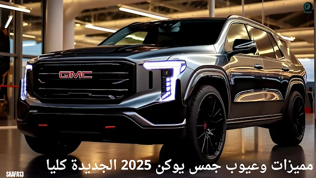 مميزات وعيوب جمس يوكن 2025 الجديدة كليا والأسعار