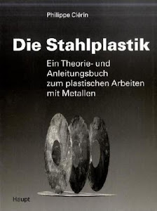 Die Stahlplastik: Ein Theorie- und Anleitungsbuch zum plastischen Arbeiten mit Metallen