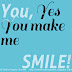 You, Yes You make me SMILE!