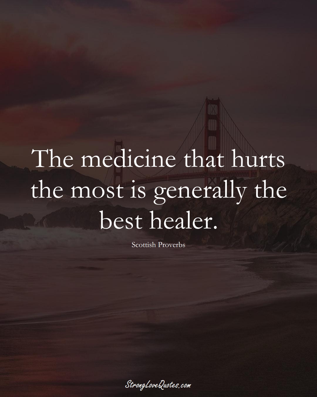 The medicine that hurts the most is generally the best healer. (Scottish Sayings);  #EuropeanSayings