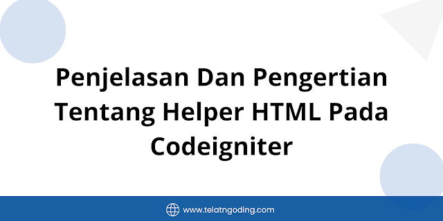 Penjelasan Dan Pengertian Tentang Helper HTML Pada Codeigniter