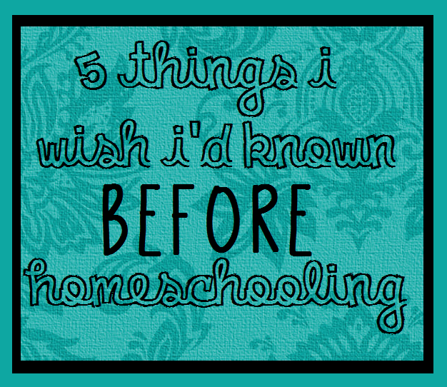 5 things i wish i'd known before homeschooling