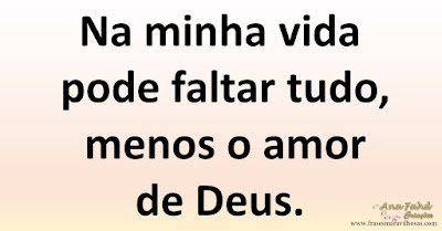 Na minha vida pode faltar tudo, menos o amor de Deus.