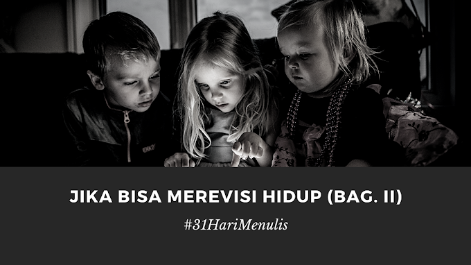 Jika Bisa Merevisi Hidup (Bagian II)