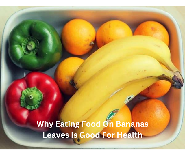 8 Reasons Why Eating Food On Bananas Leaves Is Good For Health