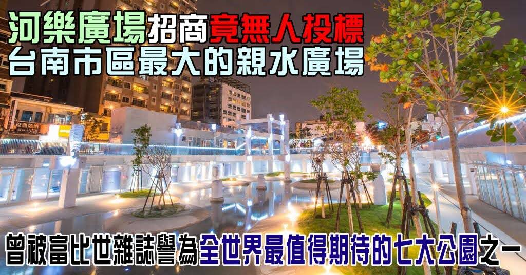 台南最大親水廣場「河樂廣場」招商竟無人投標｜曾被富比世雜誌譽為「全世界最值得期待的七大公園」之一