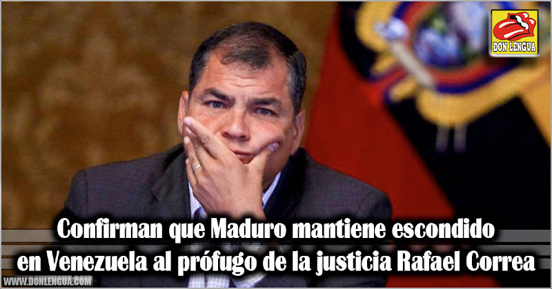 Confirman que Maduro mantiene escondido en Venezuela al prófugo de la justicia Rafael Correa