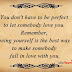 You don't have to be perfect to let somebody love you. Remember, being yourself is the best way to make somebody fall in love with you.