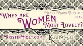 Kristin Holt | When are Women Most Lovely? Henry Ward Beecher, 1879.