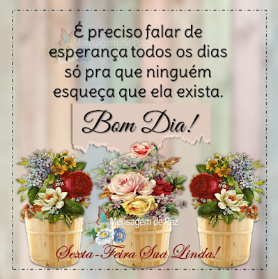 É preciso falar de esperança todos os dias só pra que ninguém esqueça que ela exista. Bom Dia! Sexta-Feira Sua Linda!