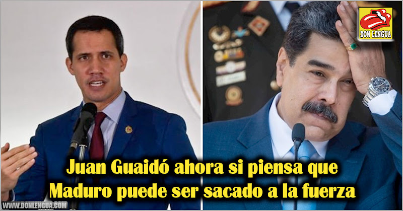 Juan Guaidó ahora si piensa que Maduro puede ser sacado a la fuerza