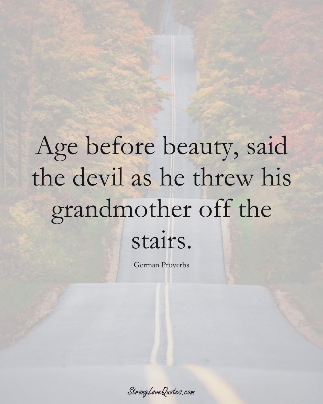 Age before beauty, said the devil as he threw his grandmother off the stairs. (German Sayings);  #EuropeanSayings