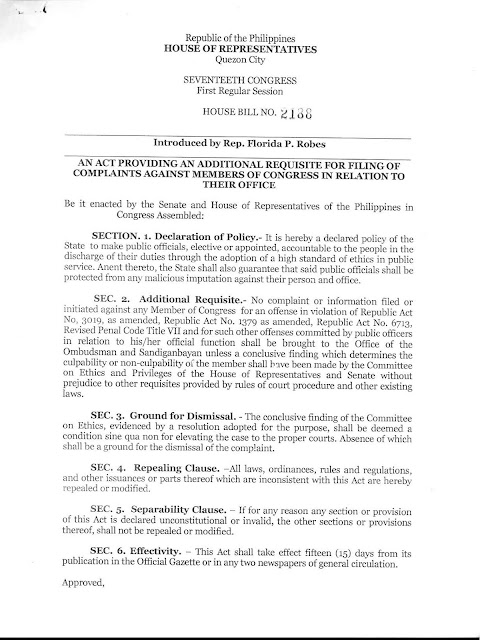 Neophyte lawmaker Florida Robes introduced a bill at the 17th Congress with the objective of making it more difficult to file cases or complaints against members of congress and senate.  House Bill No. 2188 specifies that NO COMPLAINTS related to Graft and Corruption (RA 3019), Forfeiture of Ill-Gotten Wealth (RA 1379), and Code of Conduct and Ethical Standards for Public Officials (RA 6713) can be filed against any member of congress at the Sandiganbayan and Ombudsman unless APPROVED by the Committee on Ethics and Priveleges.  Essentially, the lawmakers need to pass a House or Senate Resolution before a case can be filed against one of their members, a virtual immunity from suits. Do you really think that a majority of members would let one of their own be thrown in jail? The apparent move follows a controversial series of events that started with corruption allegations and the Pork-Barrel Scam, with known anti-pork barrel lawyer Levi Baligod naming then Rep. Arthur Robes and his wife, current Rep. Rida Robes, as one of the recipients of Pork-Barrel money amounting to 500 Million Pesos. Then Rep. Robes, and her wife, has threatened to file disbarment case against Atty. Baligod. They have already filed a libel case against his witnesses following the case filed at the Ombudsman. Arthur Robes has since intended to file a strict law that "protects" lawmakers against such lawsuits. Her wife, now-Rep. Rida Robes has followed-through with that threat. Arthur Robes is now the sitting mayor of the lone district of San Jose Del Monte City, Bulacan. But it seems that the pork-barrel case is not the only motivating factor for filing a bill that intends to render the Ombudsman and Sandiganbayan toothless against lawmakers.  A month after the National Bureau of Investigation began its investigation into the 500-Million peso pork-barrel case in 2013, the husband of one witness was shot dead by professional hitmen known as riding-in tandem. Chief Insp. Romeo Ricalde's ambush has lead many to believe that he was silenced due to his links with the Robes couple, and his knowledge about the scam. At that time, Insp. Ricalde's duties were shifted from drugs to PDAF investigation.  The witness, Bernadette Ricalde, said her murdered husband had a recording of his conversation with Florida Robes, then just a housewife, about the transactions of WorkPhil and Sagip-Buhay People Support Foundations, two non-government organizations (NGOs) that allegedly were involved in the diversion of the congressional Priority Development Assistance Fund (PDAF) to National Agribusiness Corp. The recordings, discussing the activities of the two bogus organizations, are said to be in the policeman's cellphone. NBI currently has a copy of the recording. Bernadete Ricalde is a former employee of then Rep. Arthur Robes. The case against the Robes couple is currently pending, and so is the NBI investigation into the murder of Chief Insp. Romeo Ricalde and its links to the porl-barrel scam. At the time when the case was filed, the Secretary of Justice then was now Senator Leila De Lima, who herself is currently under detention for alleged links to drug lords in the country.