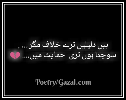 ہیں دلیلیں ترے خلاف مگر           سوچتا ہوں تری  حمایت میں.... 💔