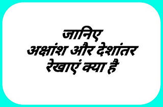 जानिए अक्षांश और देशांतर रेखा क्या है,अक्षांश और देशांतर रेखा किसे कहते हैं