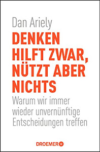 Denken hilft zwar, nützt aber nichts: Warum wir immer wieder unvernünftige Entscheidungen treffen